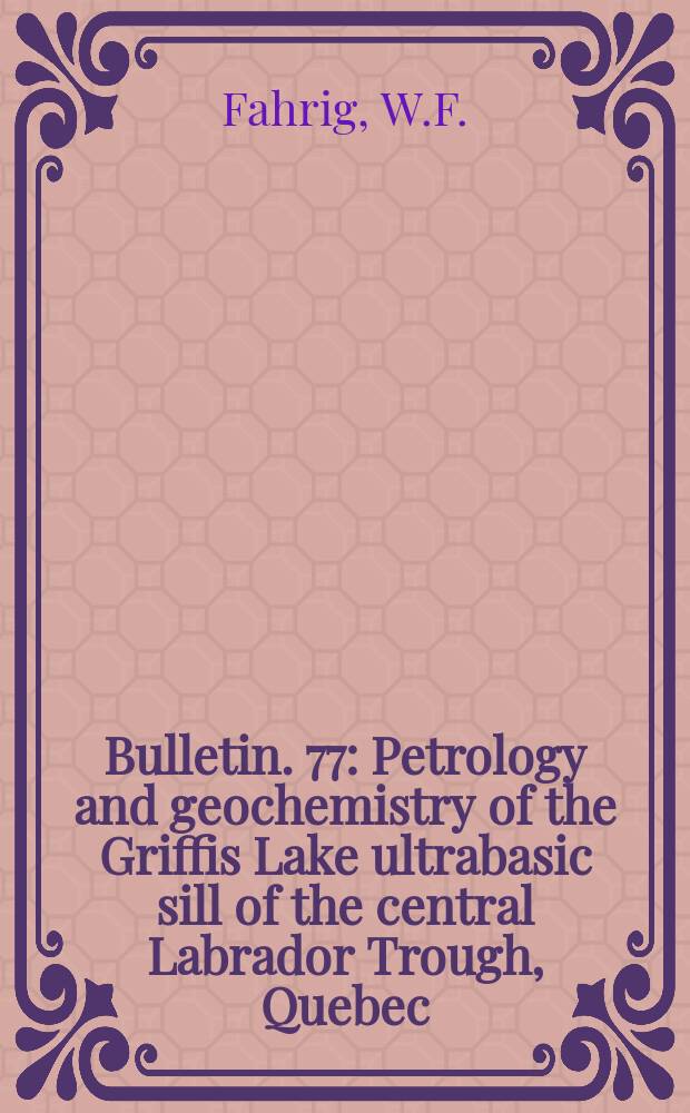 Bulletin. 77 : Petrology and geochemistry of the Griffis Lake ultrabasic sill of the central Labrador Trough, Quebec