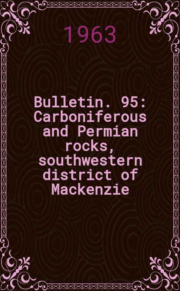 Bulletin. 95 : Carboniferous and Permian rocks, southwestern district of Mackenzie