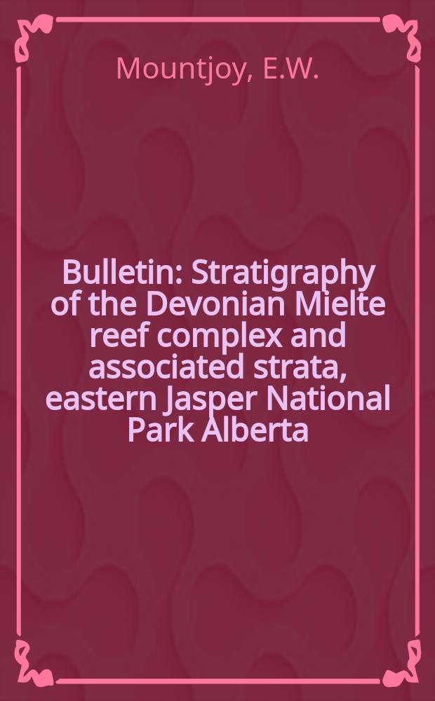 Bulletin : Stratigraphy of the Devonian Mielte reef complex and associated strata, eastern Jasper National Park Alberta