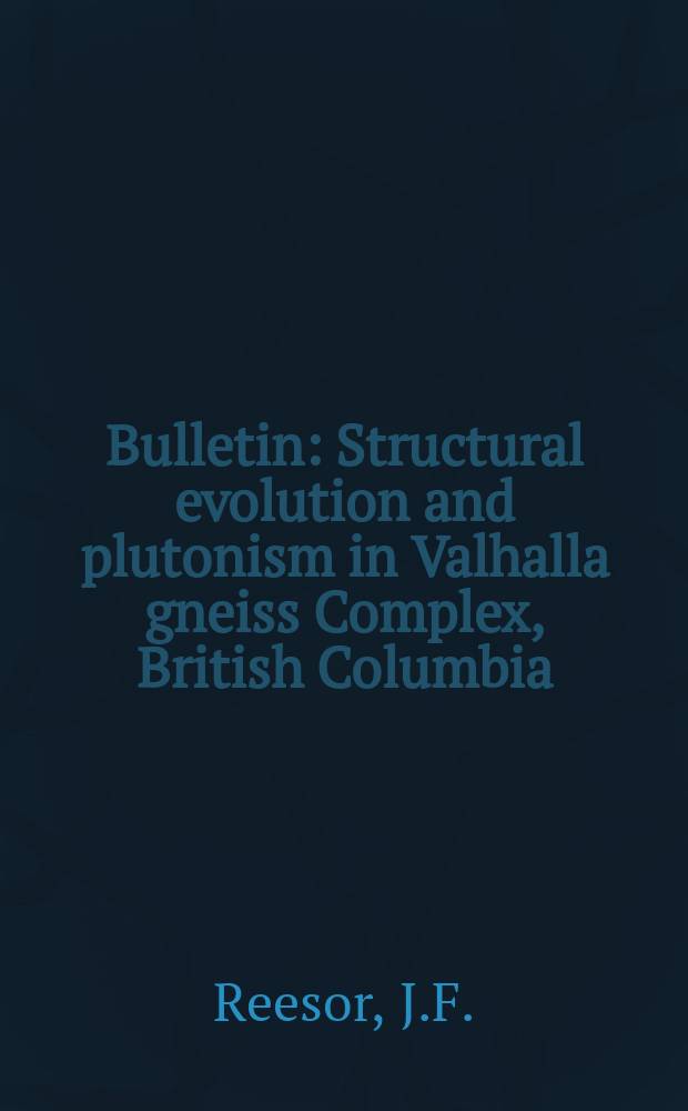 Bulletin : Structural evolution and plutonism in Valhalla gneiss Complex, British Columbia