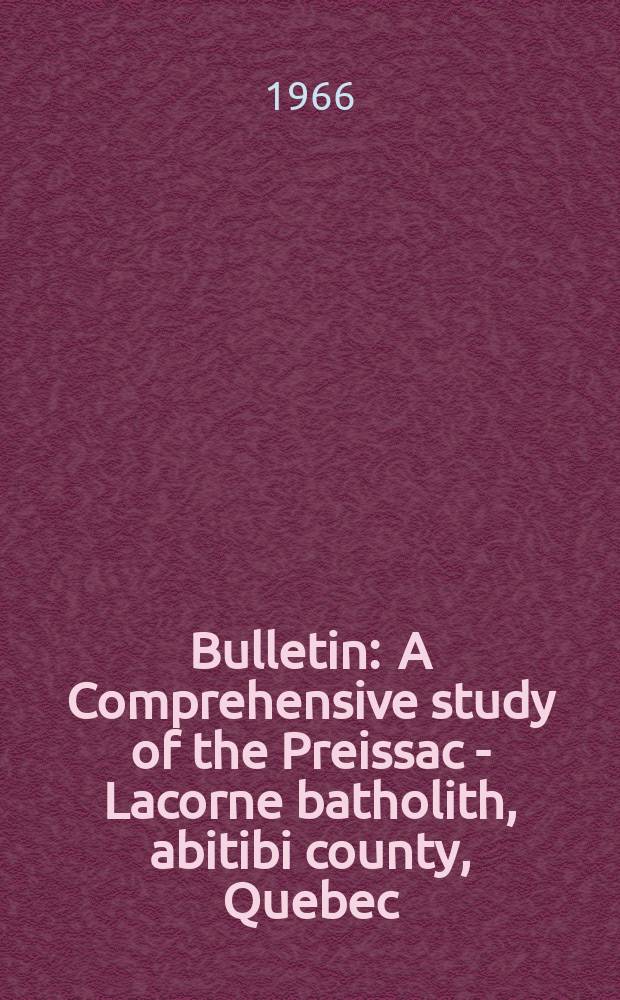 Bulletin : A Comprehensive study of the Preissac - Lacorne batholith, abitibi county, Quebec