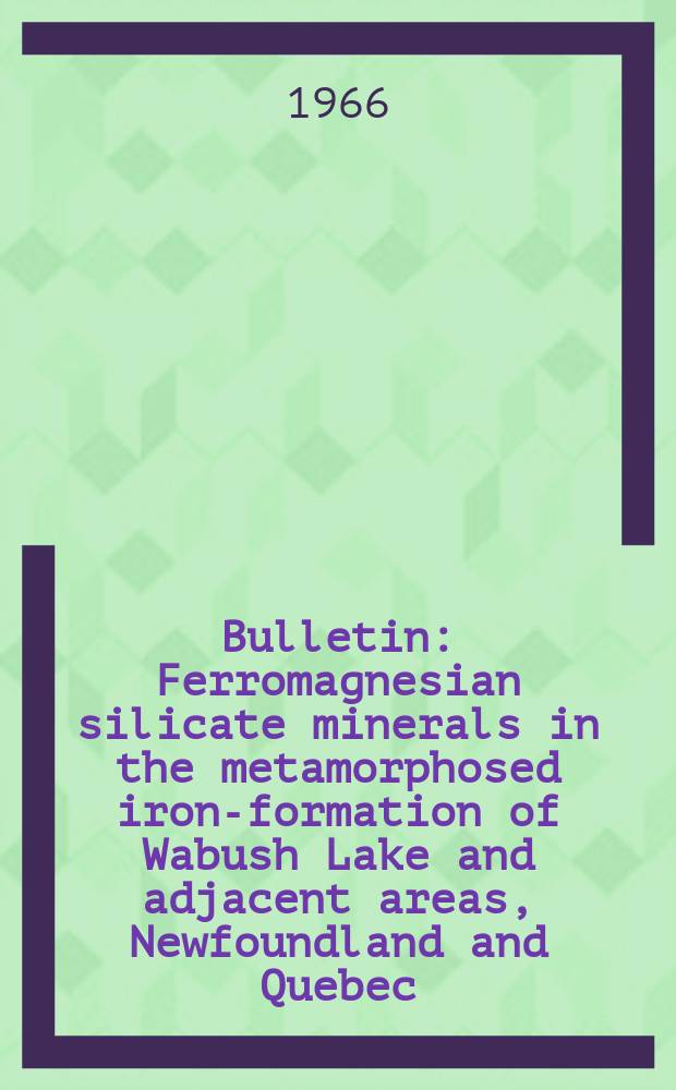 Bulletin : Ferromagnesian silicate minerals in the metamorphosed iron-formation of Wabush Lake and adjacent areas, Newfoundland and Quebec