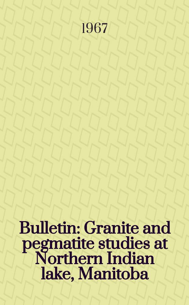 Bulletin : Granite and pegmatite studies at Northern Indian lake, Manitoba
