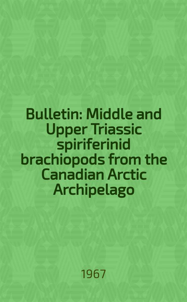 Bulletin : Middle and Upper Triassic spiriferinid brachiopods from the Canadian Arctic Archipelago
