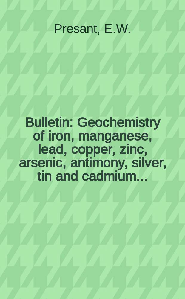 Bulletin : Geochemistry of iron, manganese, lead, copper, zinc, arsenic, antimony, silver, tin and cadmium ...