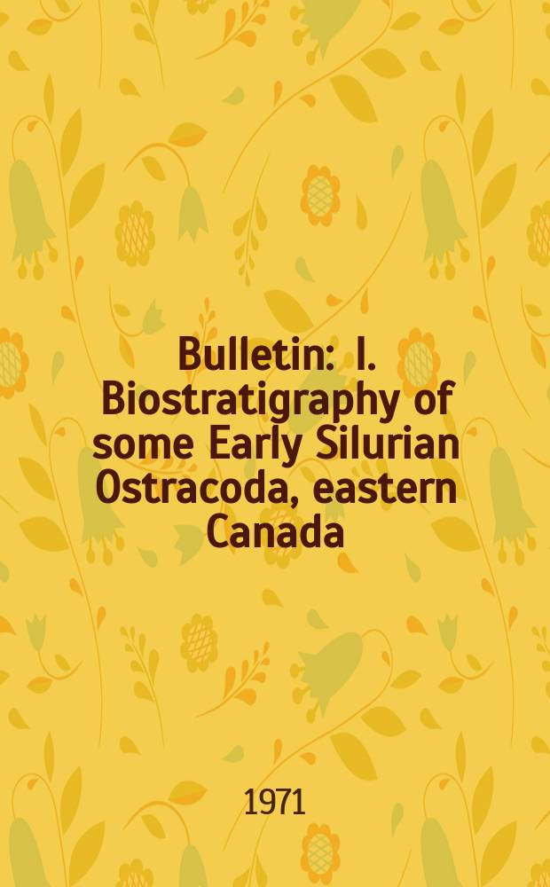 Bulletin : I. Biostratigraphy of some Early Silurian Ostracoda, eastern Canada ; II. Additional Silurian Arthropoda from Arctic and eastern Canada