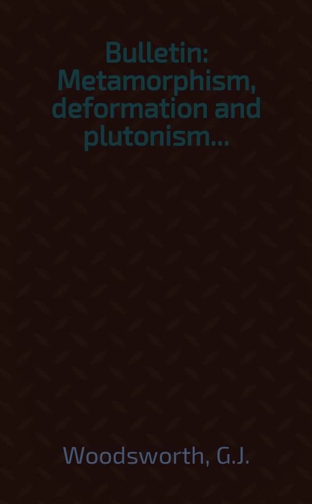 Bulletin : Metamorphism, deformation and plutonism ...