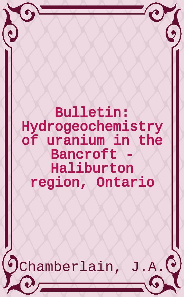 Bulletin : Hydrogeochemistry of uranium in the Bancroft - Haliburton region, Ontario
