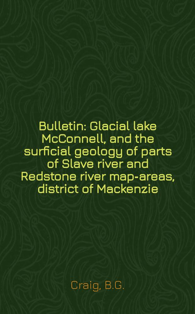 Bulletin : Glacial lake McConnell, and the surficial geology of parts of Slave river and Redstone river map-areas, district of Mackenzie
