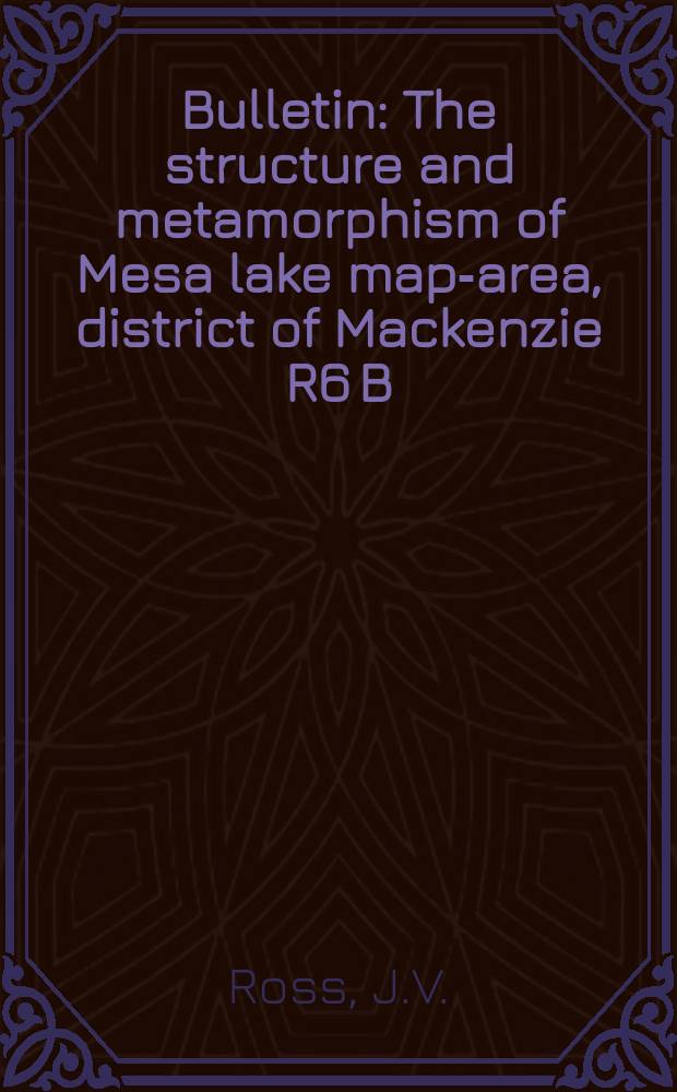 Bulletin : The structure and metamorphism of Mesa lake map-area, district of Mackenzie R6 B/14 (West Half)