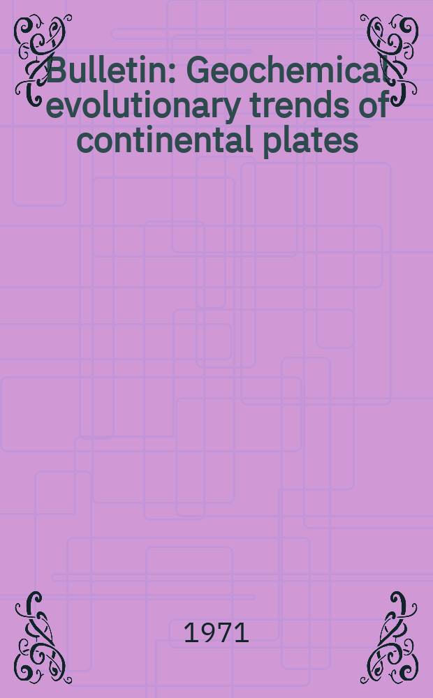 Bulletin : Geochemical evolutionary trends of continental plates