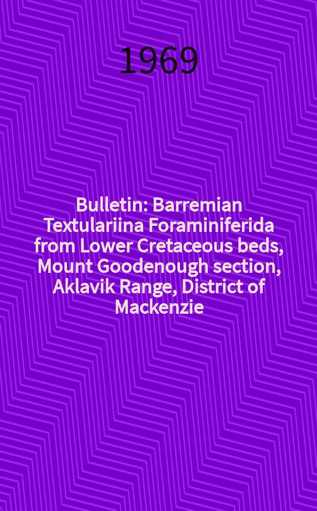Bulletin : Barremian Textulariina Foraminiferida from Lower Cretaceous beds, Mount Goodenough section, Aklavik Range, District of Mackenzie