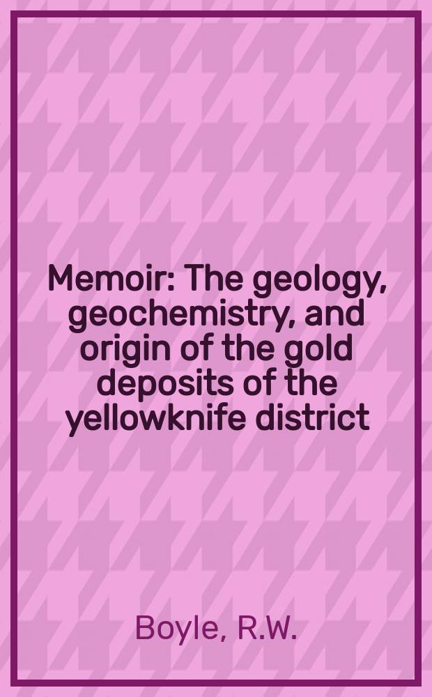 Memoir : The geology, geochemistry, and origin of the gold deposits of the yellowknife district