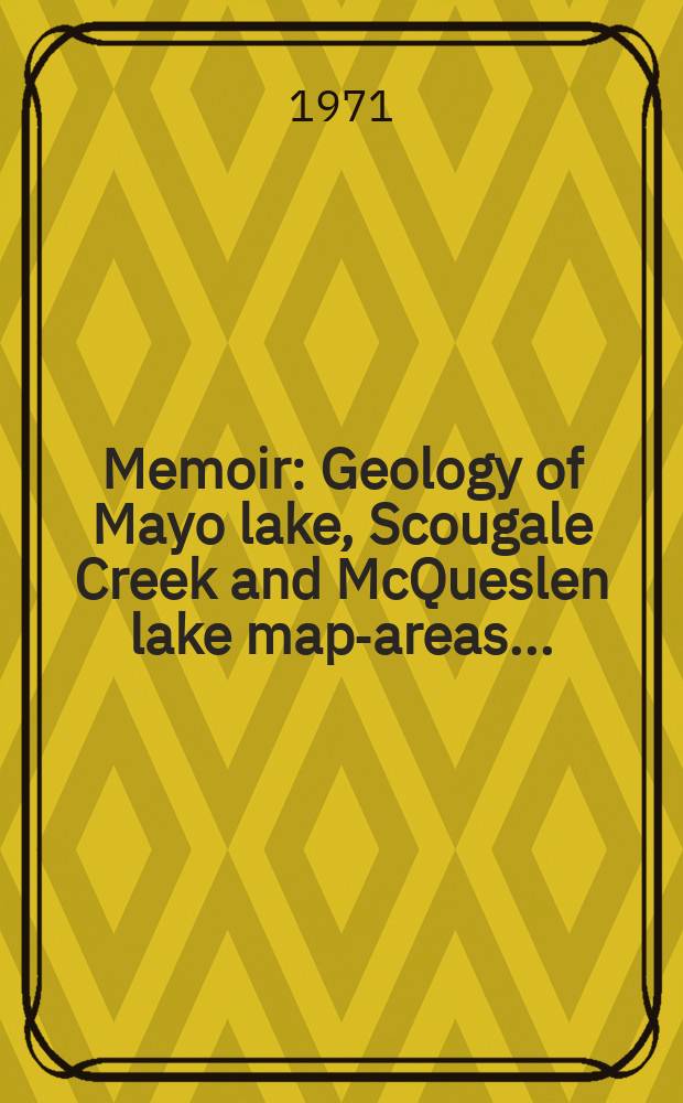 Memoir : Geology of Mayo lake, Scougale Creek and McQueslen lake map-areas ...