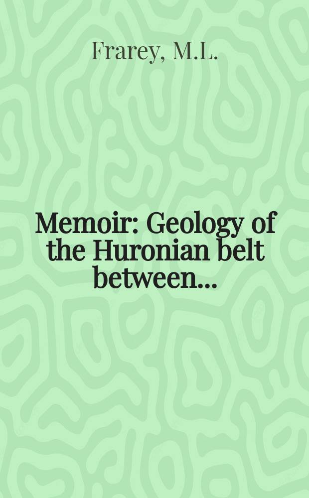 Memoir : Geology of the Huronian belt between ...