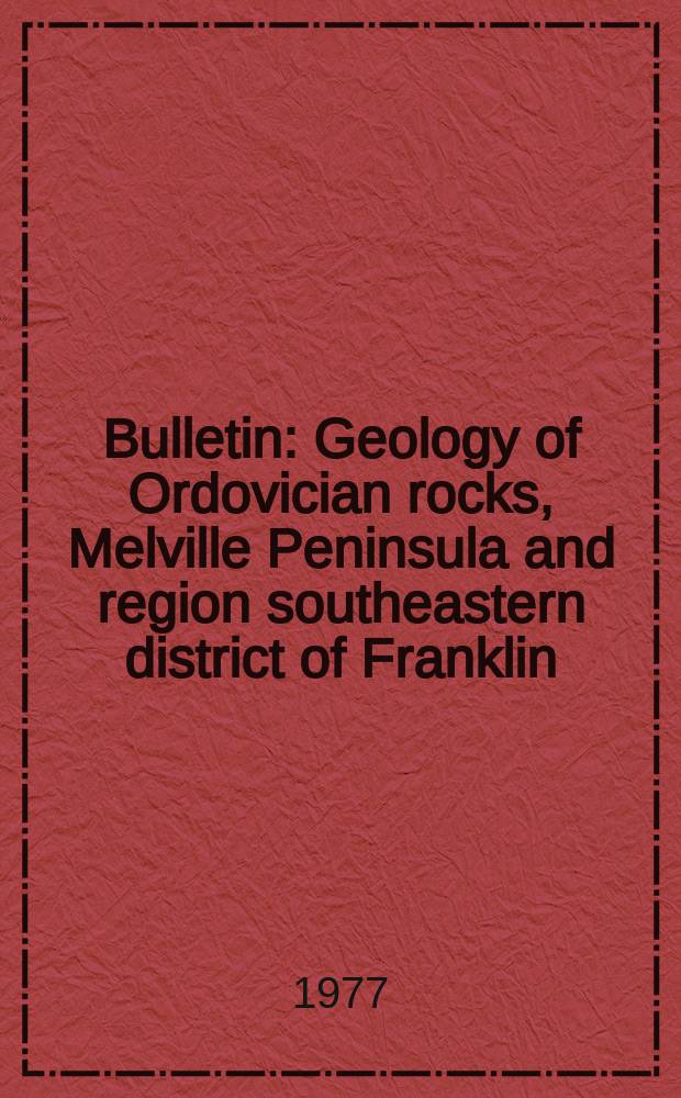 Bulletin : Geology of Ordovician rocks, Melville Peninsula and region southeastern district of Franklin