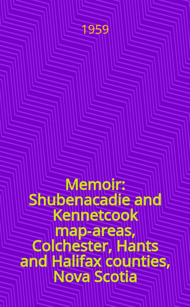Memoir : Shubenacadie and Kennetcook map-areas, Colchester, Hants and Halifax counties, Nova Scotia