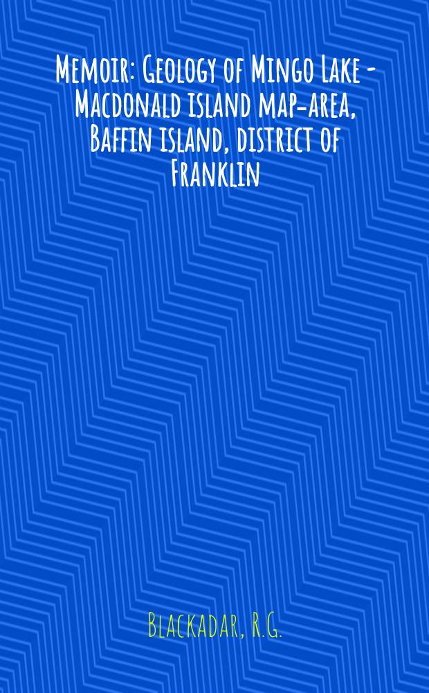 Memoir : Geology of Mingo Lake - Macdonald island map-area, Baffin island, district of Franklin
