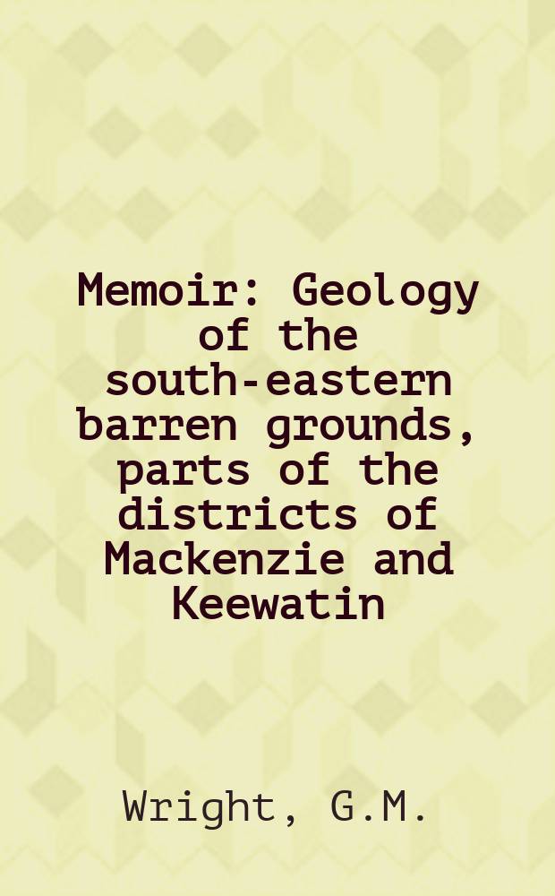 Memoir : Geology of the south-eastern barren grounds, parts of the districts of Mackenzie and Keewatin