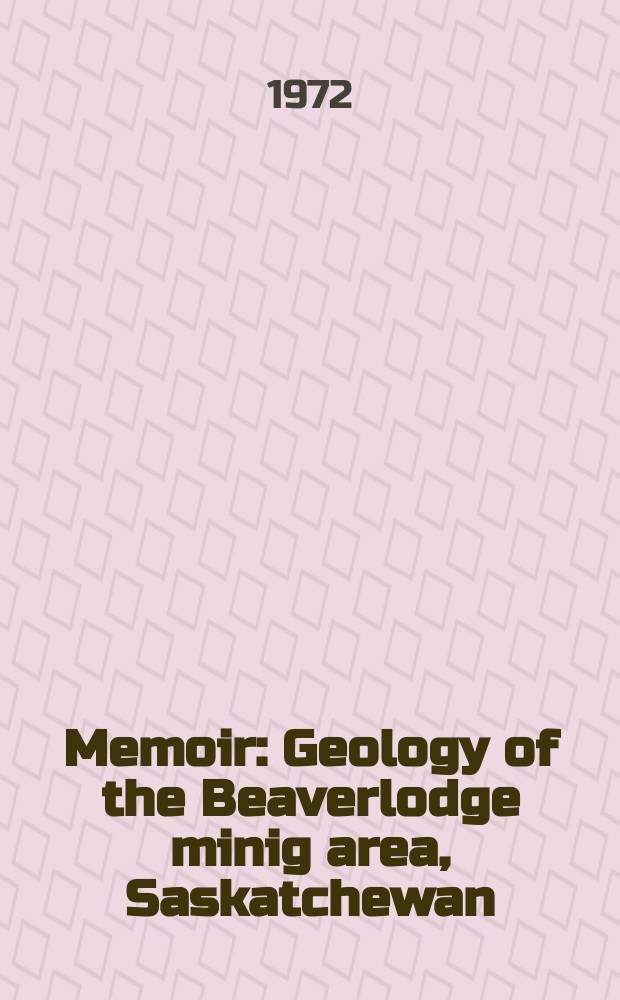 Memoir : Geology of the Beaverlodge minig area, Saskatchewan