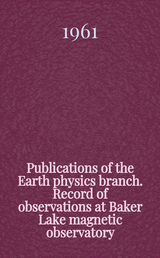 Publications of the Earth physics branch. Record of observations at Baker Lake magnetic observatory