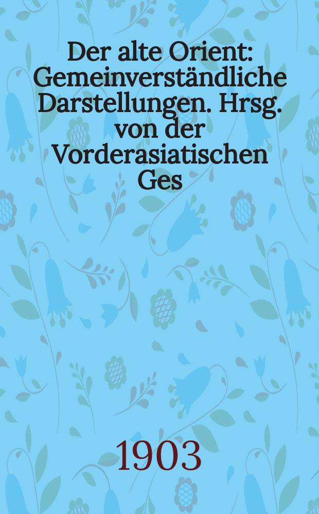 Der alte Orient : Gemeinverständliche Darstellungen. Hrsg. von der Vorderasiatischen Ges