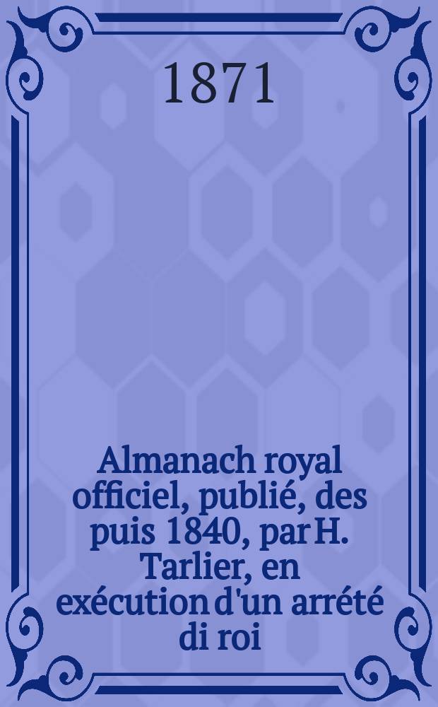 Almanach royal officiel, publié, des puis 1840, par H. Tarlier, en exécution d'un arrété di roi