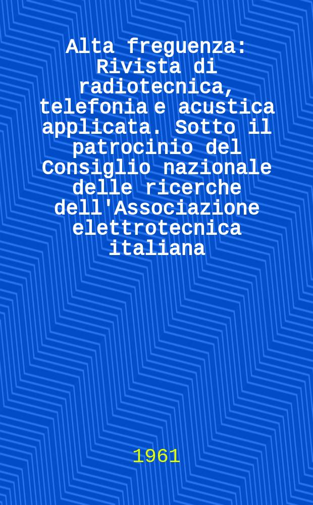 Alta freguenza : Rivista di radiotecnica, telefonia e acustica applicata. Sotto il patrocinio del Consiglio nazionale delle ricerche dell'Associazione elettrotecnica italiana, della Società italiana di fisica. Vol.30, №3 : (English issue)