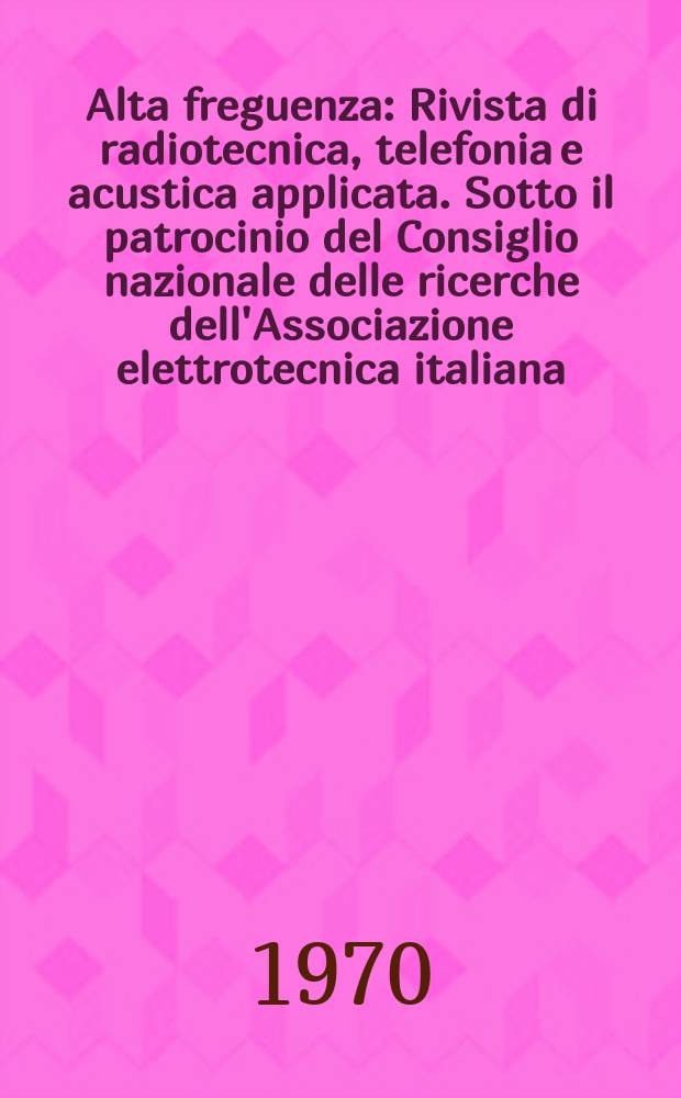 Alta freguenza : Rivista di radiotecnica, telefonia e acustica applicata. Sotto il patrocinio del Consiglio nazionale delle ricerche dell'Associazione elettrotecnica italiana, della Società italiana di fisica. Vol.39, №2 : (English issue)