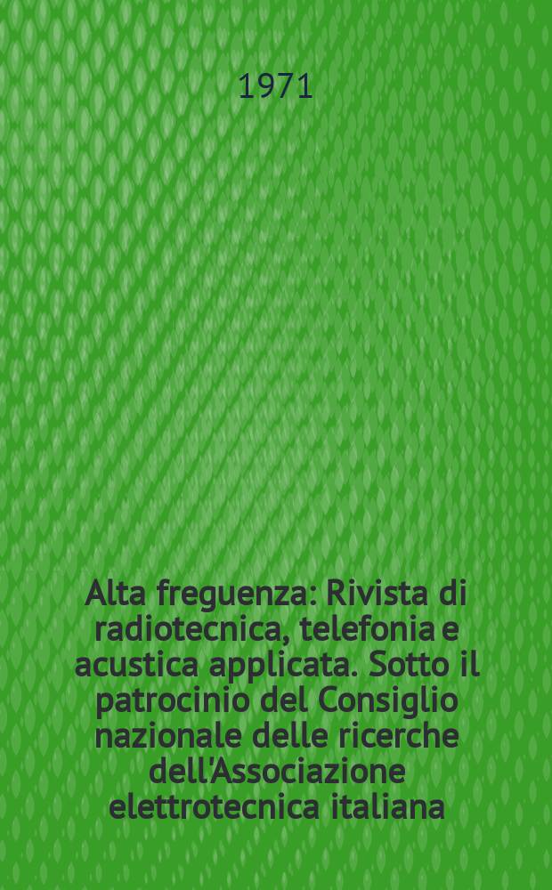 Alta freguenza : Rivista di radiotecnica, telefonia e acustica applicata. Sotto il patrocinio del Consiglio nazionale delle ricerche dell'Associazione elettrotecnica italiana, della Società italiana di fisica. Vol.40, №5 : (English issue)