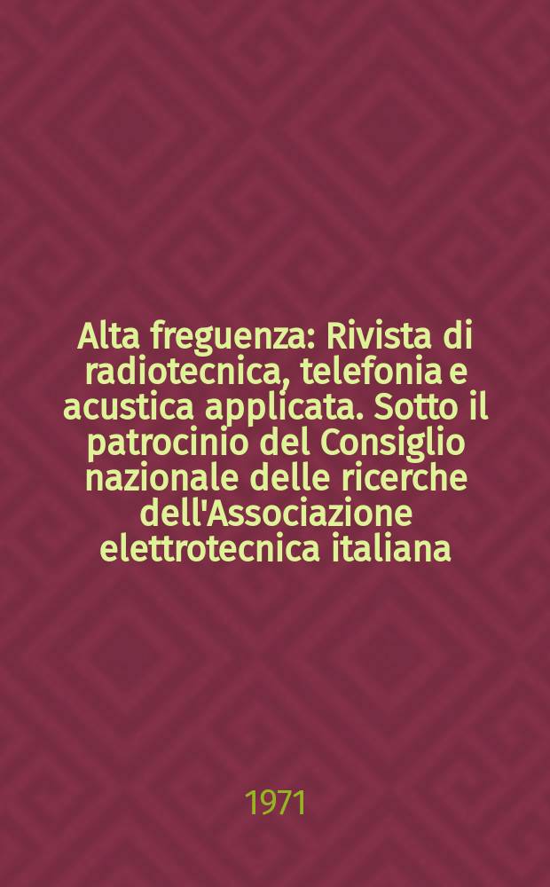 Alta freguenza : Rivista di radiotecnica, telefonia e acustica applicata. Sotto il patrocinio del Consiglio nazionale delle ricerche dell'Associazione elettrotecnica italiana, della Società italiana di fisica. Vol.40, №11 : (English issue)