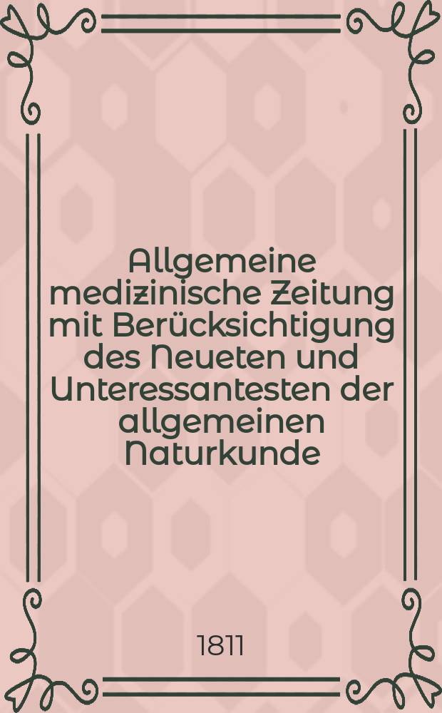 Allgemeine medizinische Zeitung mit Berücksichtigung des Neueten und Unteressantesten der allgemeinen Naturkunde : Als Fortsetzung der Allgemeine medizinischen Annalen des neun zehnten Jahrhunderts. Auf das Jahr... 1811, January