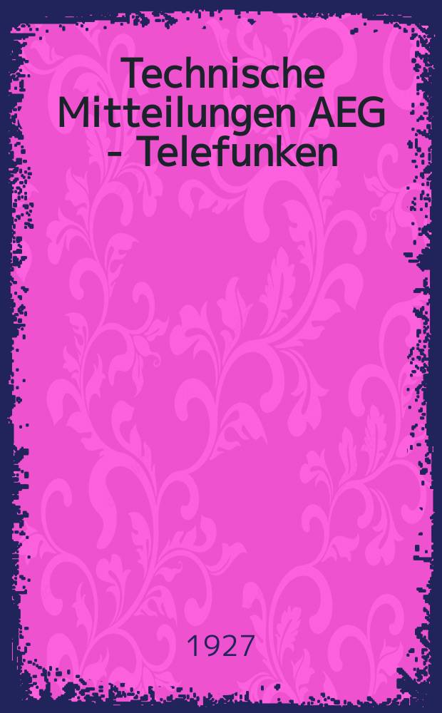 Technische Mitteilungen AEG - Telefunken : Fortsetzung der AEG-Mitteilungen. 1927, H.11