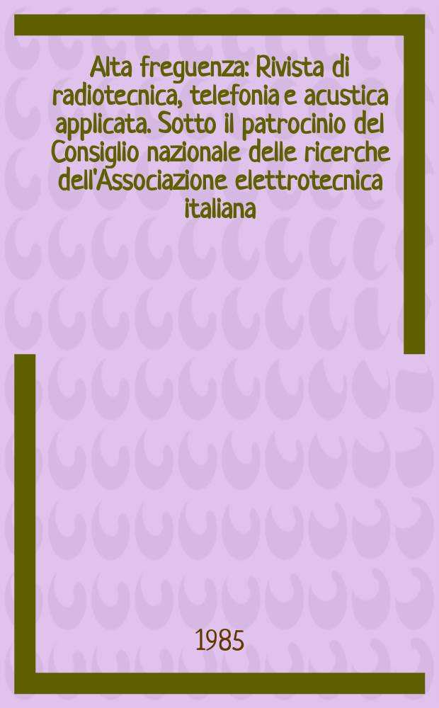 Alta freguenza : Rivista di radiotecnica, telefonia e acustica applicata. Sotto il patrocinio del Consiglio nazionale delle ricerche dell'Associazione elettrotecnica italiana, della Società italiana di fisica. Vol.54, №3 : (Spec. issue on the cost 205 project on earth-satellite radio propagation above 10 GHz.)