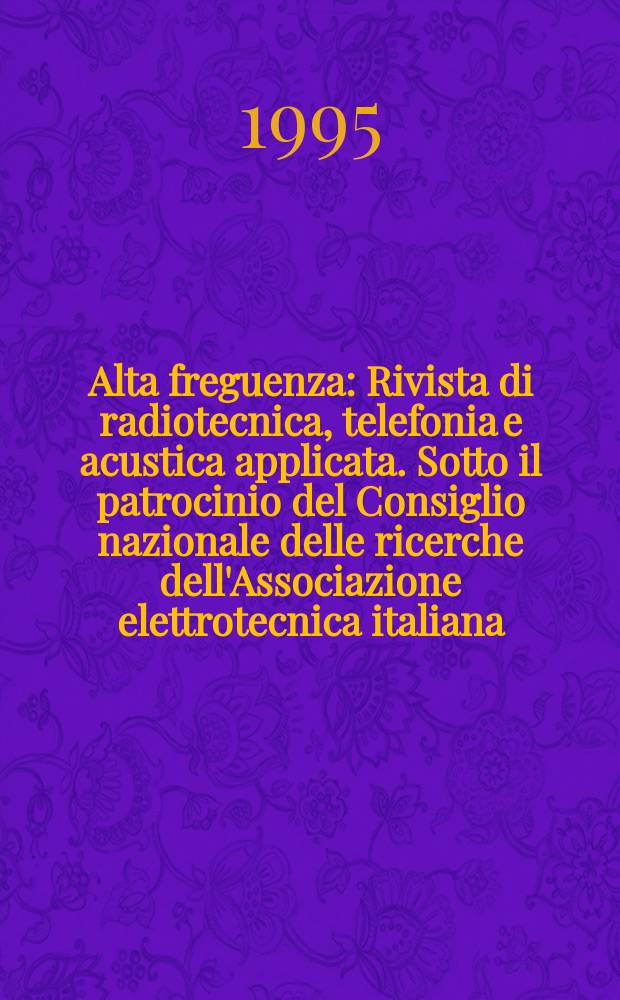 Alta freguenza : Rivista di radiotecnica, telefonia e acustica applicata. Sotto il patrocinio del Consiglio nazionale delle ricerche dell'Associazione elettrotecnica italiana, della Società italiana di fisica. Alta freguenza