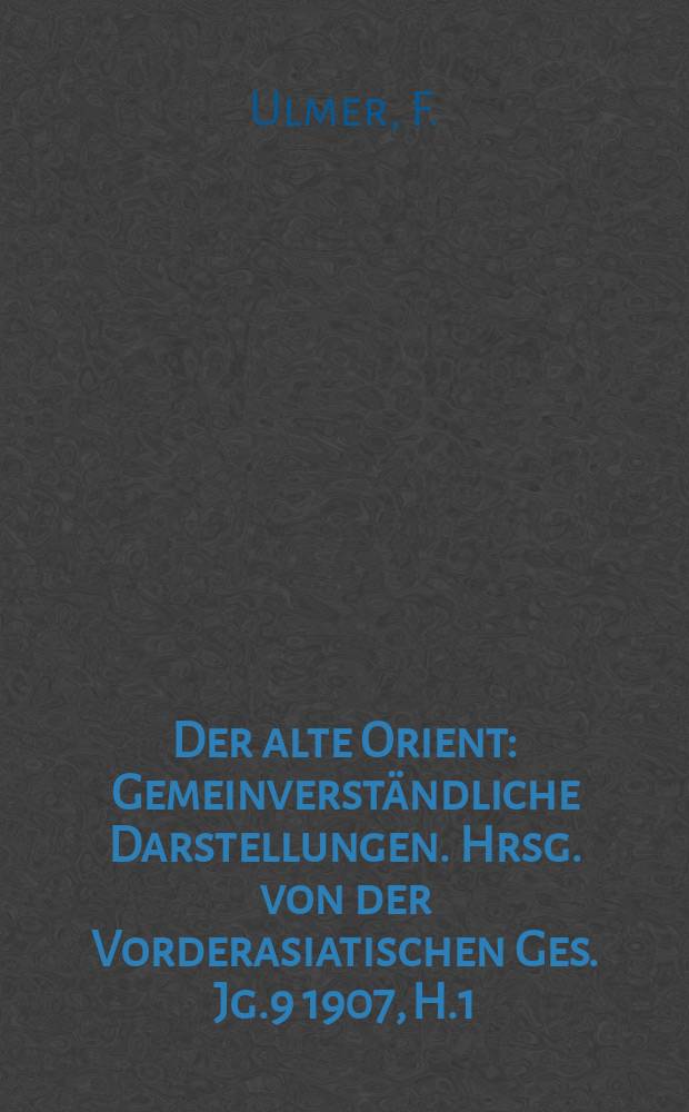 Der alte Orient : Gemeinverst&auml;ndliche Darstellungen. Hrsg. von der Vorderasiatischen Ges. Jg.9 1907, H.1 : Hammurabi sein Land und seine Zeit