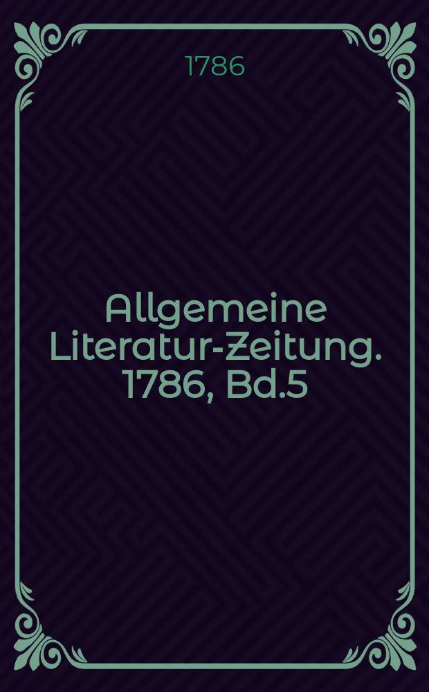 Allgemeine Literatur-Zeitung. 1786, Bd.5 : Die Supplemente enthaltend