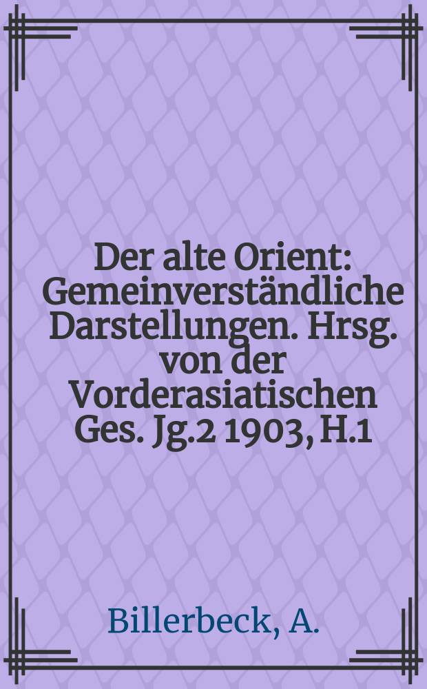 Der alte Orient : Gemeinverständliche Darstellungen. Hrsg. von der Vorderasiatischen Ges. Jg.2 1903, H.1 : Die politische Entwickelung Babyloniens und Assyriens