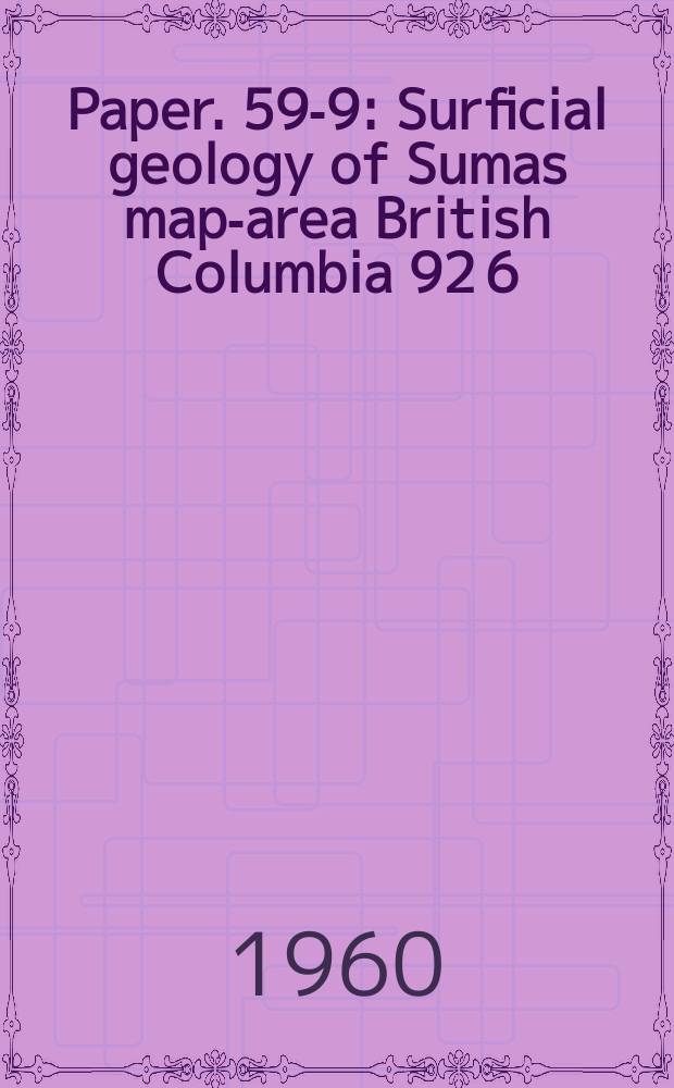 Paper. 59-9 : Surficial geology of Sumas map-area British Columbia 92 6/1