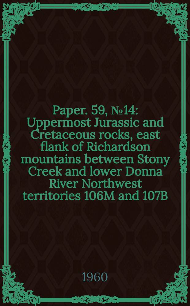 Paper. 59, №14 : Uppermost Jurassic and Cretaceous rocks, east flank of Richardson mountains between Stony Creek and lower Donna River Northwest territories 106M and 107B, (Parts of)