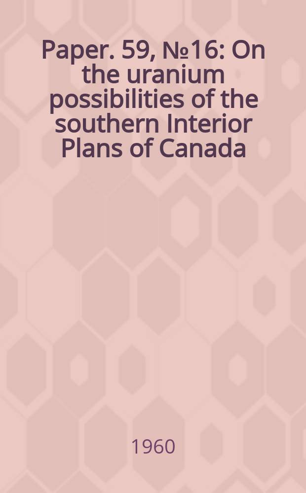 Paper. 59, №16 : On the uranium possibilities of the southern Interior Plans of Canada