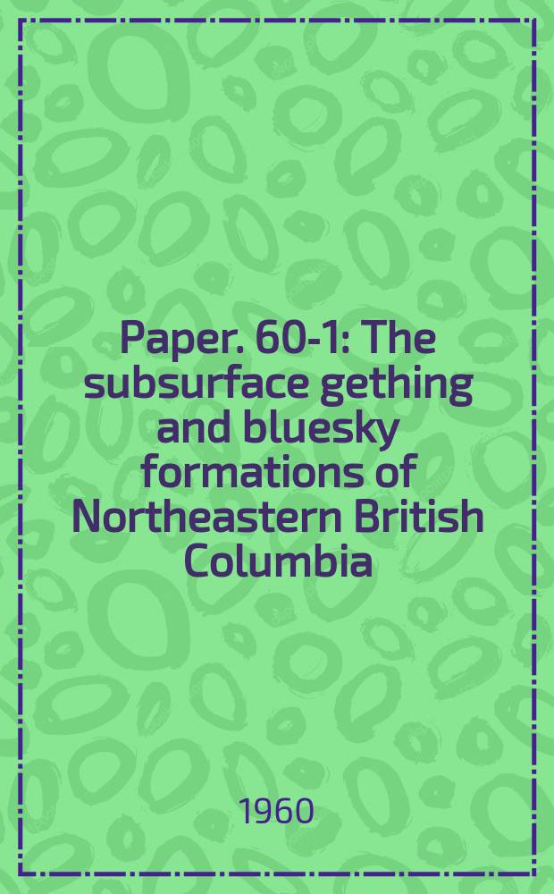 Paper. 60-1 : The subsurface gething and bluesky formations of Northeastern British Columbia