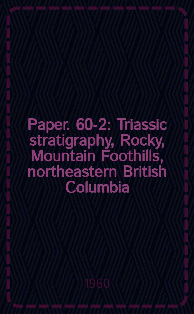 Paper. 60-2 : Triassic stratigraphy, Rocky, Mountain Foothills, northeastern British Columbia