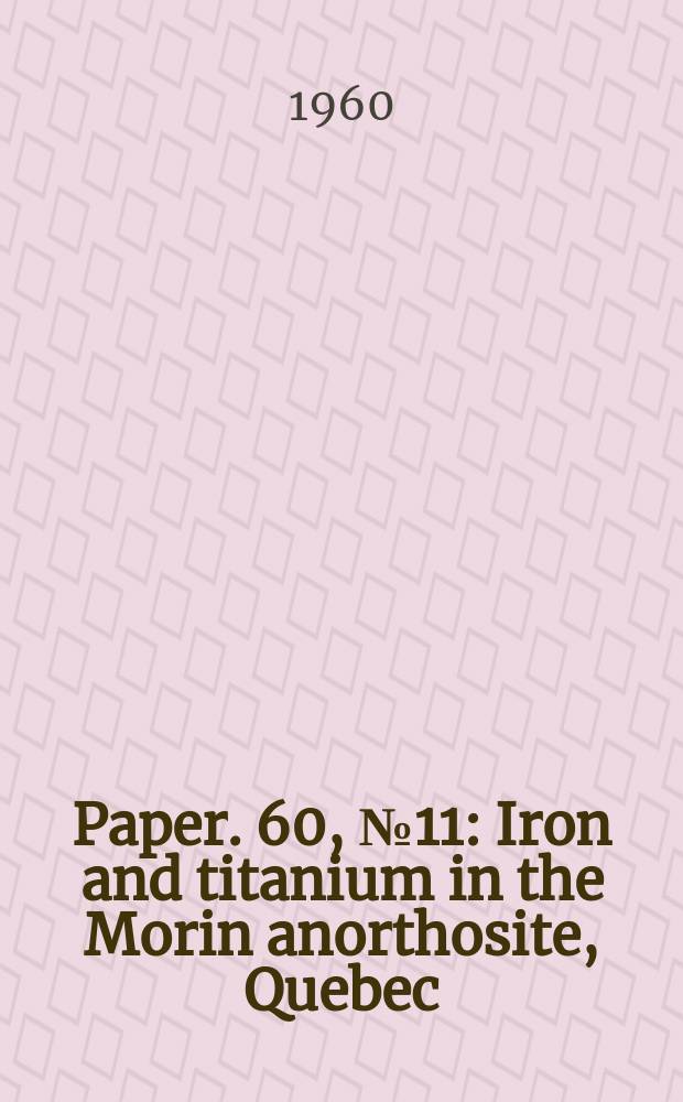 Paper. 60, №11 : Iron and titanium in the Morin anorthosite, Quebec