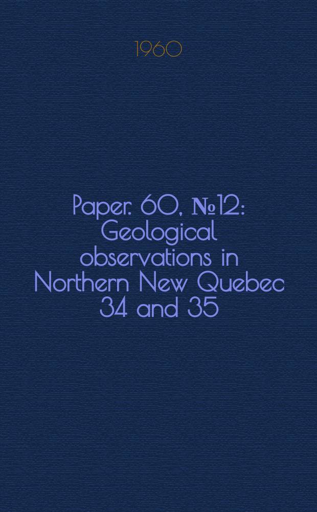 Paper. 60, №12 : Geological observations in Northern New Quebec 34 and 35 (parts of)