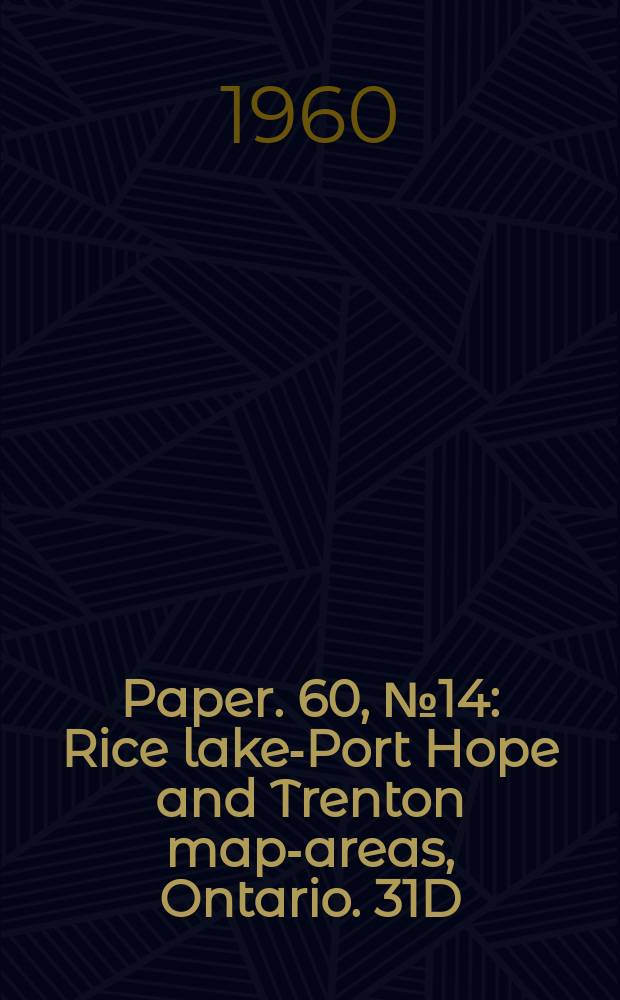 Paper. 60, №14 : Rice lake-Port Hope and Trenton map-areas, Ontario. 31D/1, 30M/16, 31C/4, 30N/13