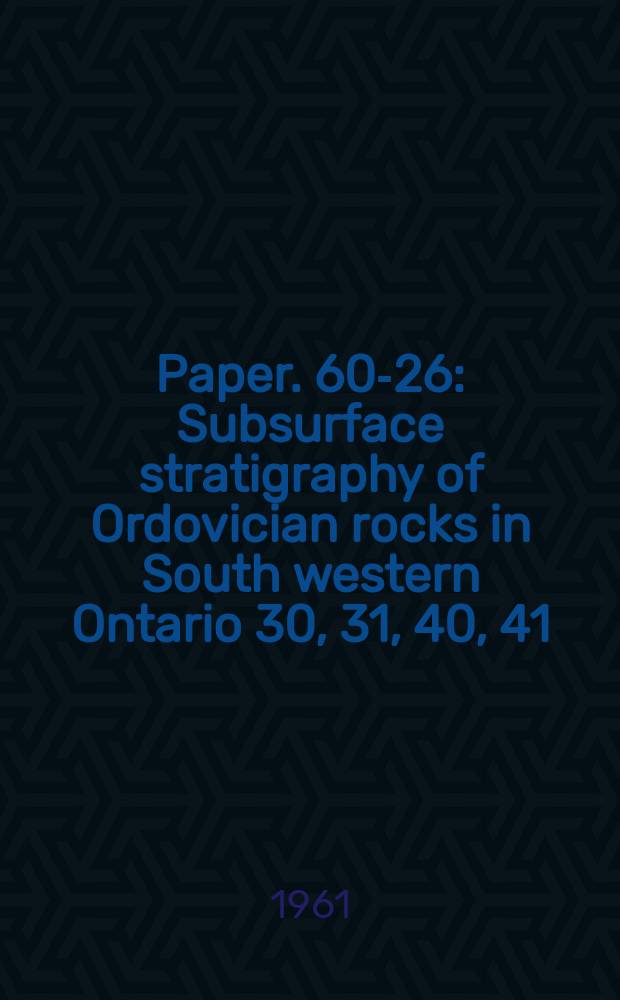Paper. 60-26 : Subsurface stratigraphy of Ordovician rocks in South western Ontario 30, 31, 40, 41 (parts of)