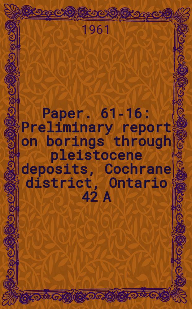 Paper. 61-16 : Preliminary report on borings through pleistocene deposits, Cochrane district, Ontario 42 A/9, A/10, A/14, A/15 and 42 H/2, H/3