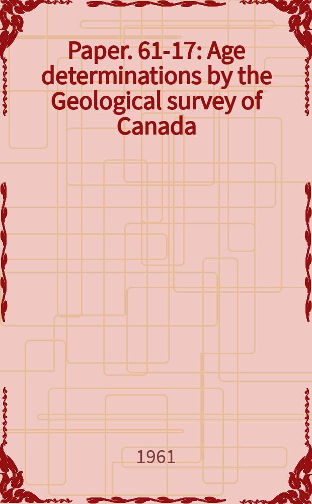 Paper. 61-17 : Age determinations by the Geological survey of Canada