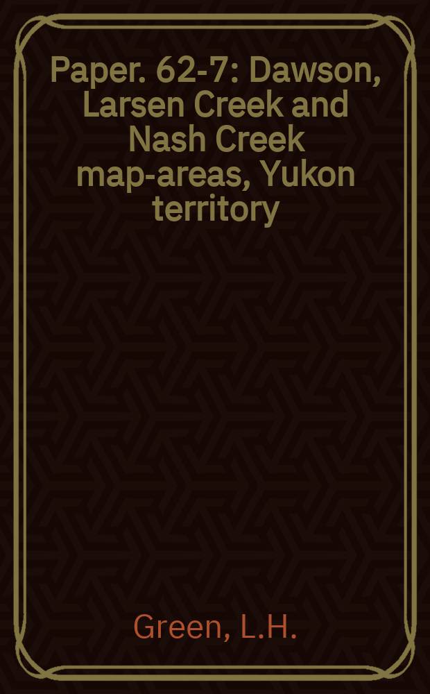 Paper. 62-7 : Dawson, Larsen Creek and Nash Creek map-areas, Yukon territory (116 B and C E 1/2, 116 A and 106 D)